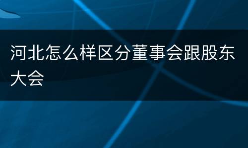 河北怎么样区分董事会跟股东大会