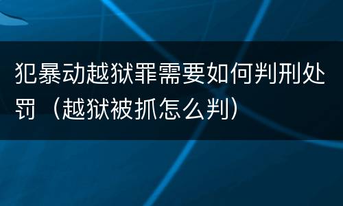 犯暴动越狱罪需要如何判刑处罚（越狱被抓怎么判）