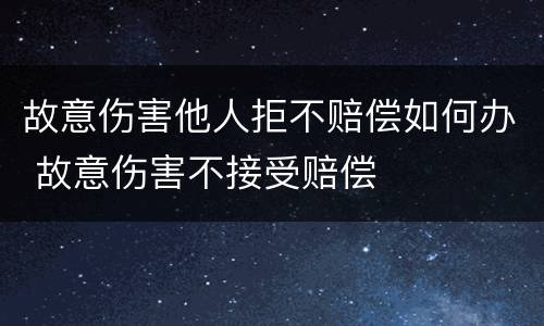 故意伤害他人拒不赔偿如何办 故意伤害不接受赔偿