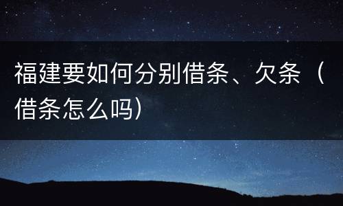 福建要如何分别借条、欠条（借条怎么吗）