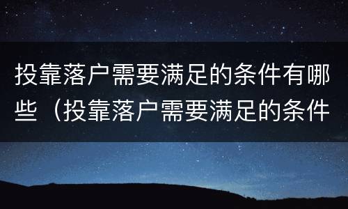 投靠落户需要满足的条件有哪些（投靠落户需要满足的条件有哪些政策）