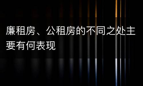 廉租房、公租房的不同之处主要有何表现