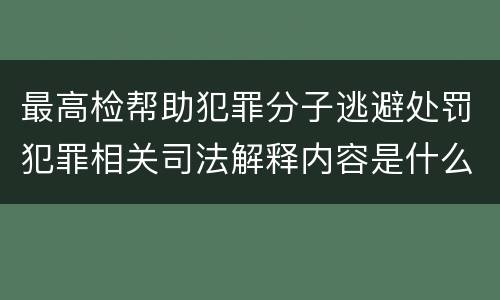 最高检帮助犯罪分子逃避处罚犯罪相关司法解释内容是什么