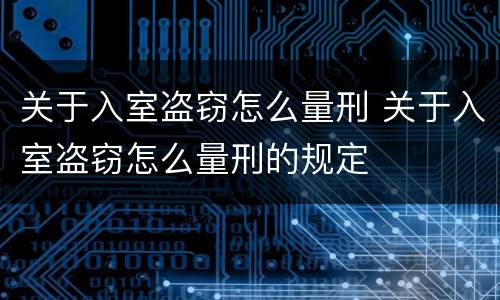 关于入室盗窃怎么量刑 关于入室盗窃怎么量刑的规定