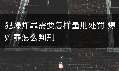 犯爆炸罪需要怎样量刑处罚 爆炸罪怎么判刑