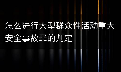 怎么进行大型群众性活动重大安全事故罪的判定