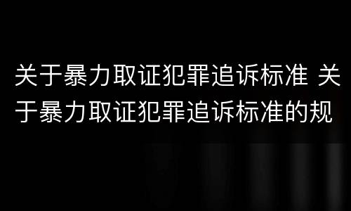 关于暴力取证犯罪追诉标准 关于暴力取证犯罪追诉标准的规定