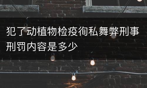 犯了动植物检疫徇私舞弊刑事刑罚内容是多少