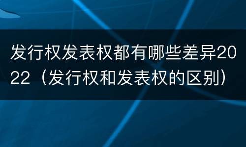 发行权发表权都有哪些差异2022（发行权和发表权的区别）