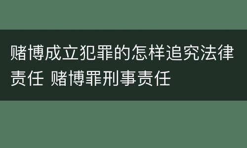 赌博成立犯罪的怎样追究法律责任 赌博罪刑事责任