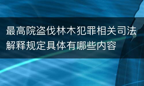 最高院盗伐林木犯罪相关司法解释规定具体有哪些内容