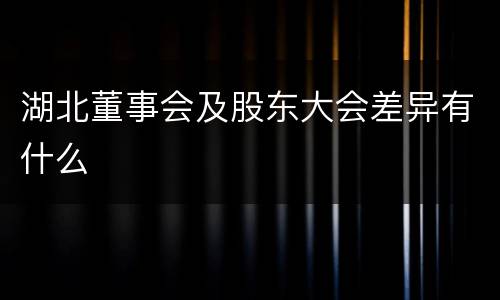 湖北董事会及股东大会差异有什么