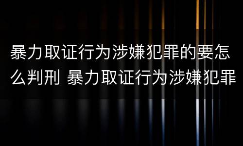 暴力取证行为涉嫌犯罪的要怎么判刑 暴力取证行为涉嫌犯罪的要怎么判刑呢