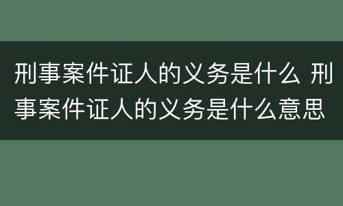 刑事案件证人的义务是什么 刑事案件证人的义务是什么意思