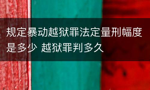 规定暴动越狱罪法定量刑幅度是多少 越狱罪判多久