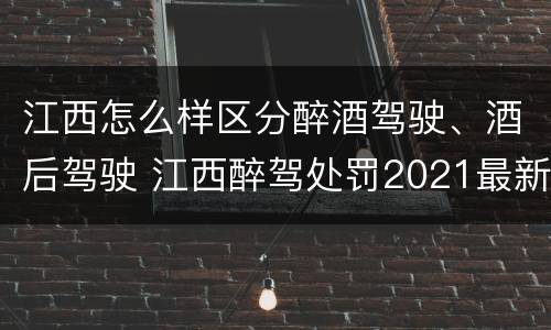 江西怎么样区分醉酒驾驶、酒后驾驶 江西醉驾处罚2021最新标准