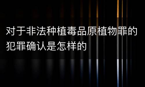 对于非法种植毒品原植物罪的犯罪确认是怎样的