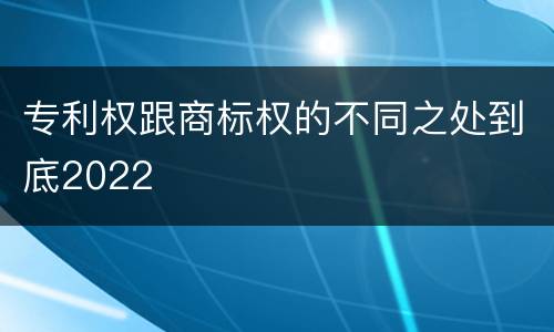 专利权跟商标权的不同之处到底2022