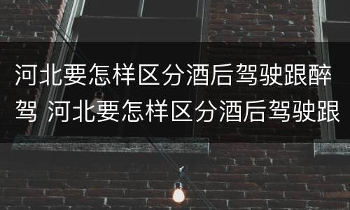 河北要怎样区分酒后驾驶跟醉驾 河北要怎样区分酒后驾驶跟醉驾呢