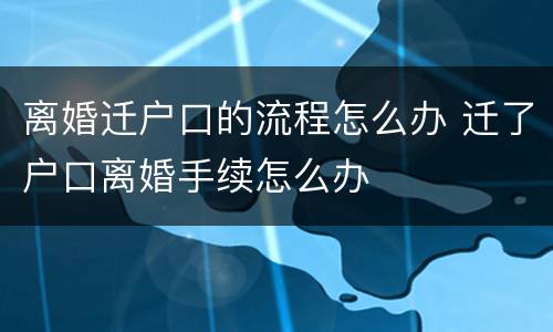 离婚迁户口的流程怎么办 迁了户口离婚手续怎么办