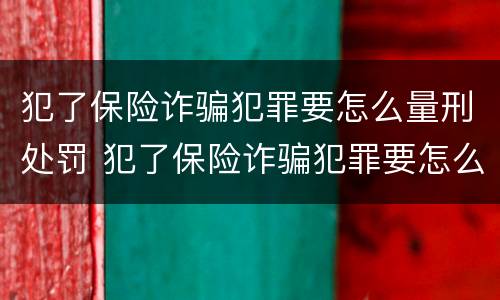 犯了保险诈骗犯罪要怎么量刑处罚 犯了保险诈骗犯罪要怎么量刑处罚呢