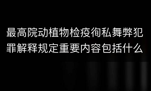 最高院动植物检疫徇私舞弊犯罪解释规定重要内容包括什么