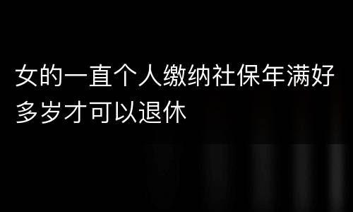 女的一直个人缴纳社保年满好多岁才可以退休