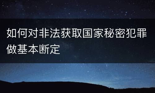 如何对非法获取国家秘密犯罪做基本断定