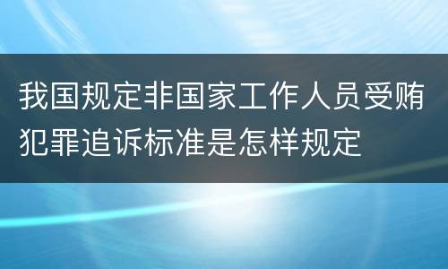 我国规定非国家工作人员受贿犯罪追诉标准是怎样规定