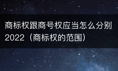 商标权跟商号权应当怎么分别2022（商标权的范围）