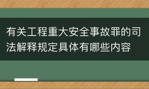 有关工程重大安全事故罪的司法解释规定具体有哪些内容