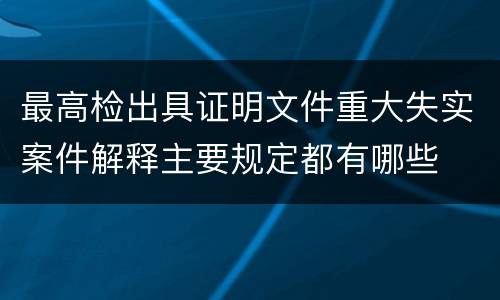 最高检出具证明文件重大失实案件解释主要规定都有哪些