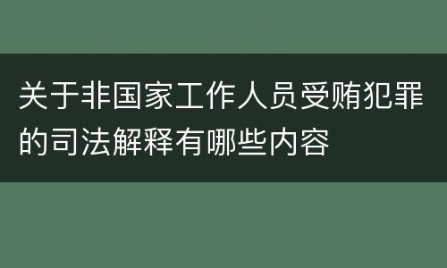 关于非国家工作人员受贿犯罪的司法解释有哪些内容