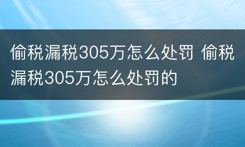 偷税漏税305万怎么处罚 偷税漏税305万怎么处罚的