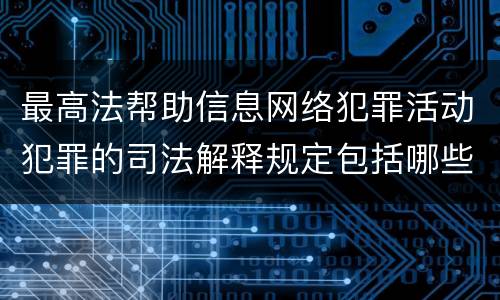 最高法帮助信息网络犯罪活动犯罪的司法解释规定包括哪些主要内容