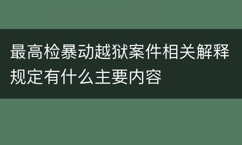 最高检暴动越狱案件相关解释规定有什么主要内容