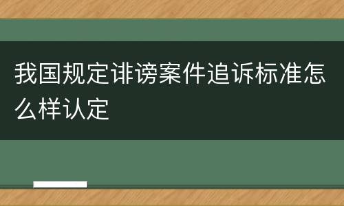 我国规定诽谤案件追诉标准怎么样认定