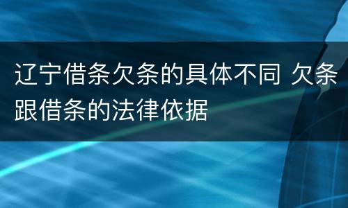 辽宁借条欠条的具体不同 欠条跟借条的法律依据