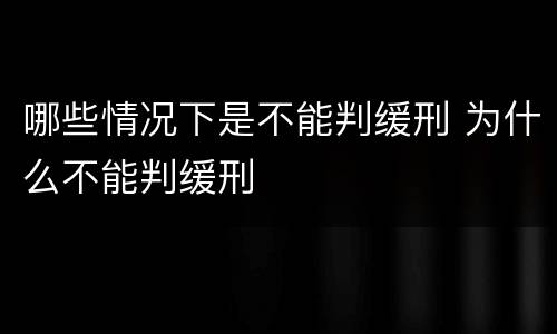 哪些情况下是不能判缓刑 为什么不能判缓刑