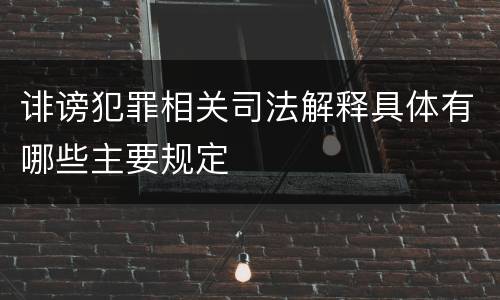 诽谤犯罪相关司法解释具体有哪些主要规定