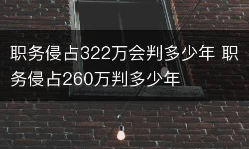 职务侵占322万会判多少年 职务侵占260万判多少年