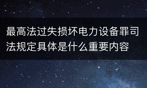 最高法过失损坏电力设备罪司法规定具体是什么重要内容