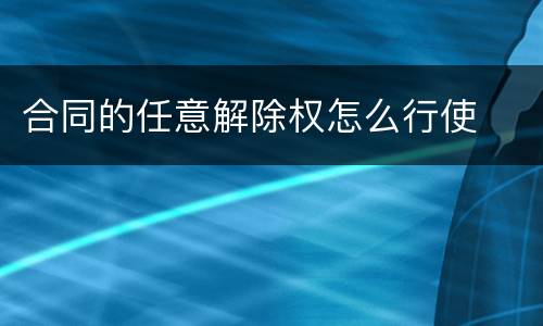 合同的任意解除权怎么行使