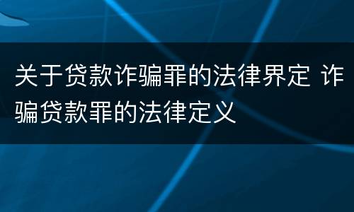 关于贷款诈骗罪的法律界定 诈骗贷款罪的法律定义