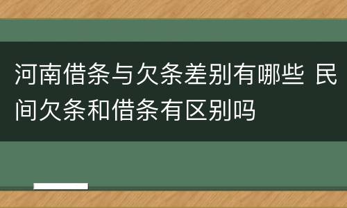 河南借条与欠条差别有哪些 民间欠条和借条有区别吗