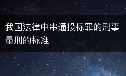 我国法律中串通投标罪的刑事量刑的标准