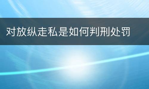 对放纵走私是如何判刑处罚