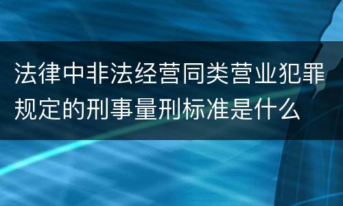 法律中非法经营同类营业犯罪规定的刑事量刑标准是什么