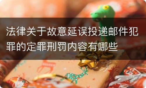 法律关于故意延误投递邮件犯罪的定罪刑罚内容有哪些