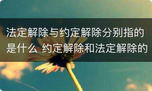 法定解除与约定解除分别指的是什么 约定解除和法定解除的关系